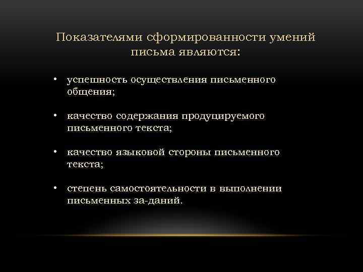 Показателями сформированности умений письма являются: • успешность осуществления письменного общения; • качество содержания продуцируемого