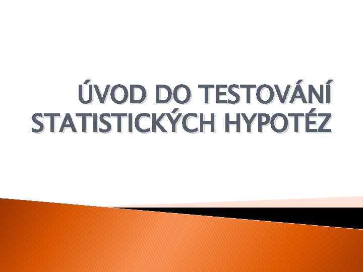 ÚVOD DO TESTOVÁNÍ STATISTICKÝCH HYPOTÉZ 