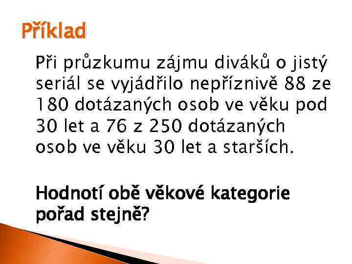 Příklad Při průzkumu zájmu diváků o jistý seriál se vyjádřilo nepříznivě 88 ze 180