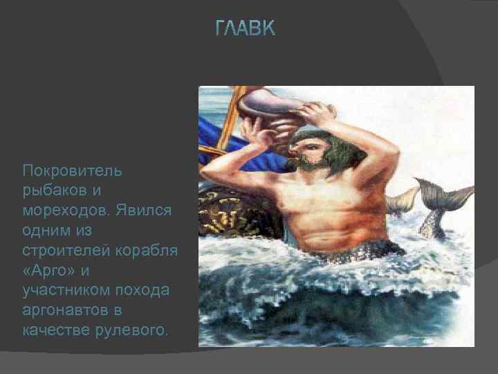 Покровитель рыбаков и мореходов. Явился одним из строителей корабля «Арго» и участником похода аргонавтов