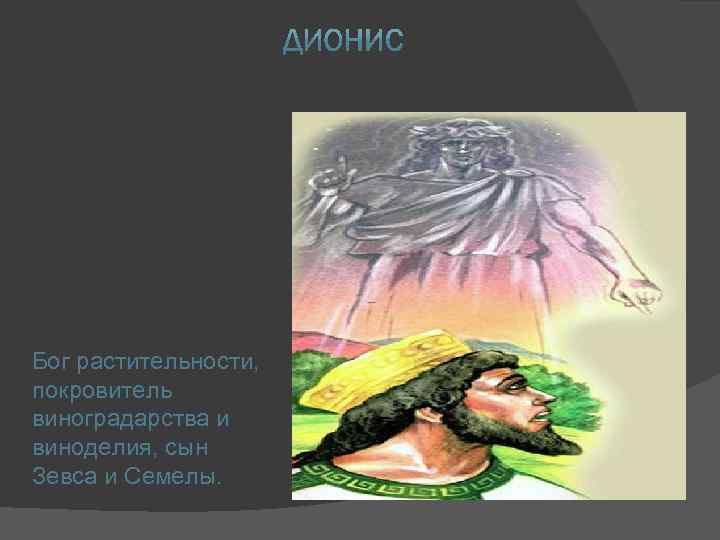 Бог растительности, покровитель виноградарства и виноделия, сын Зевса и Семелы. 