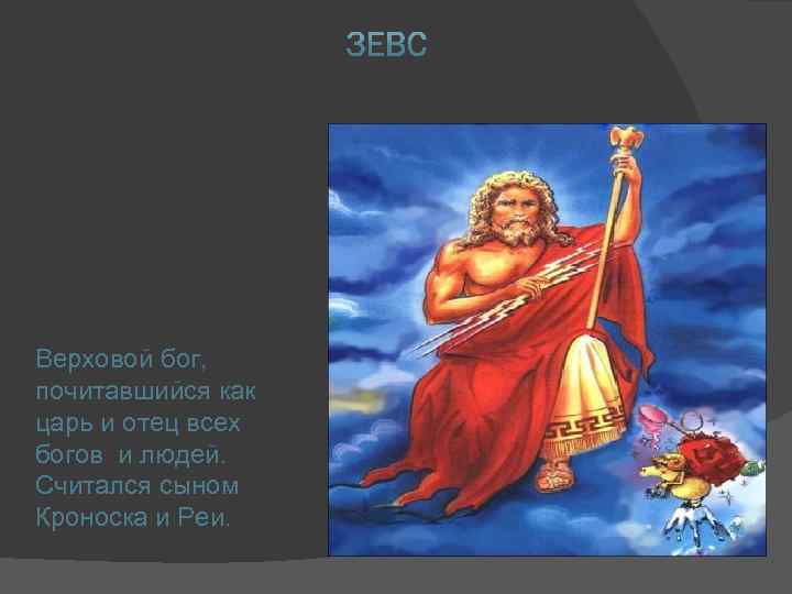 Верховой бог, почитавшийся как царь и отец всех богов и людей. Считался сыном Кроноска