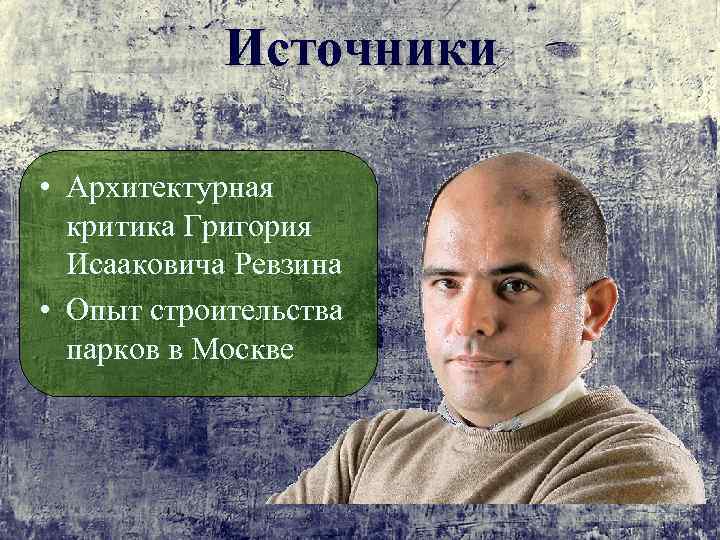 Источники • Архитектурная критика Григория Исааковича Ревзина • Опыт строительства парков в Москве 