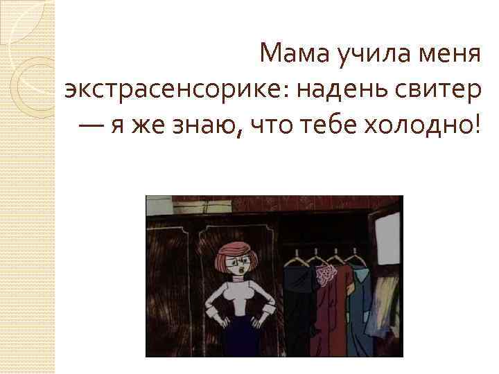 Рассказ мама научила. Мама учила меня. Мне надо надеть или одеть свитер. Мама научила меня многому. Маме холодно надень свитер.