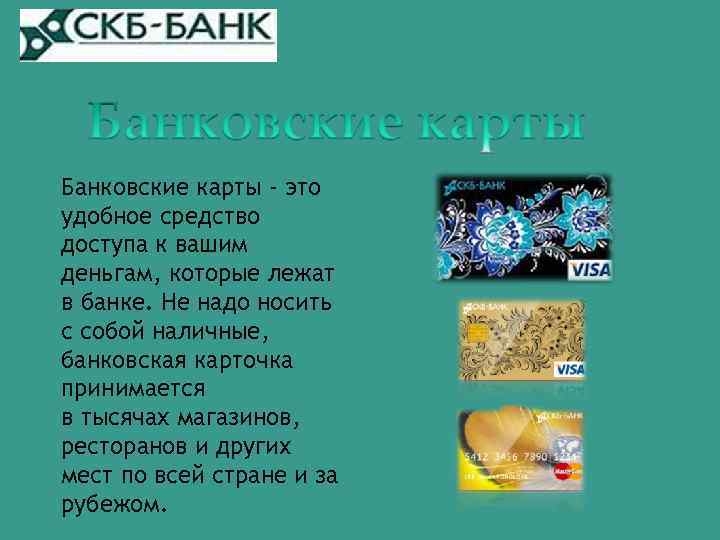 Банковские карты - это удобное средство доступа к вашим деньгам, которые лежат в банке.