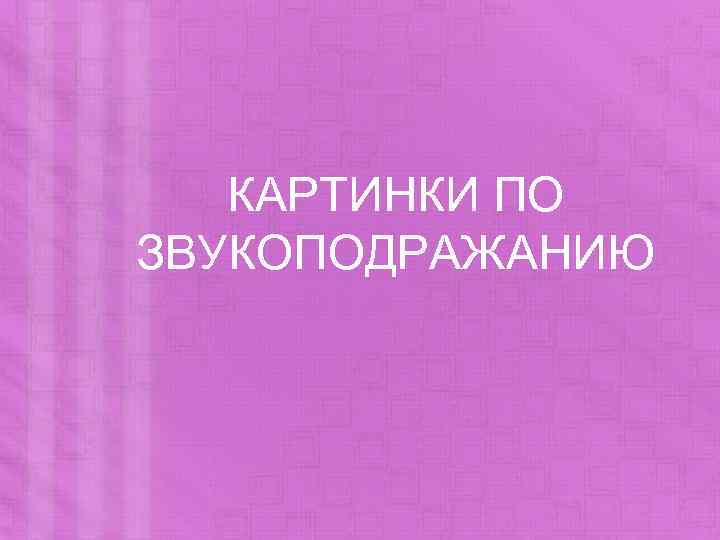 КАРТИНКИ ПО ЗВУКОПОДРАЖАНИЮ 