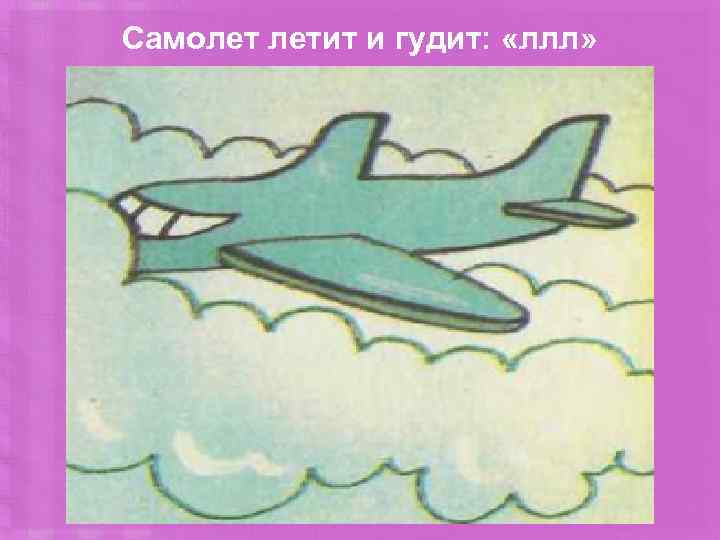 Самолет летит и гудит: «ллл» 