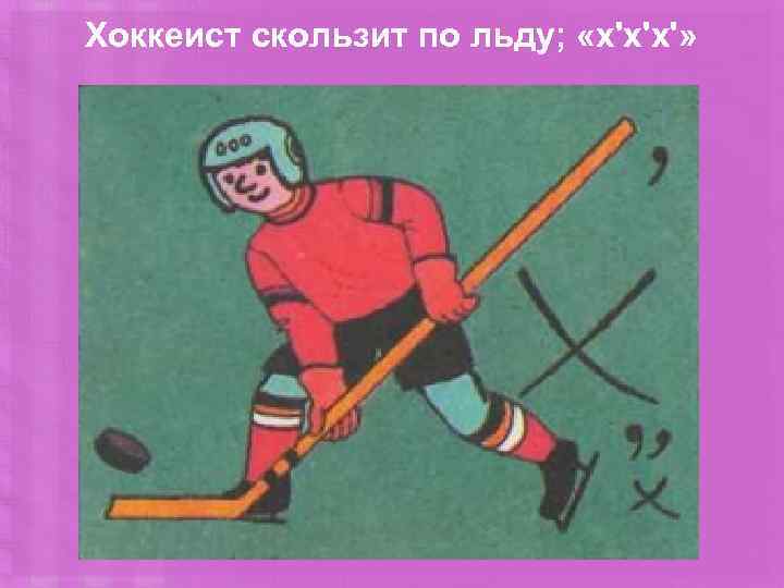 Хоккеист скользит по льду; «х'х'х'» 