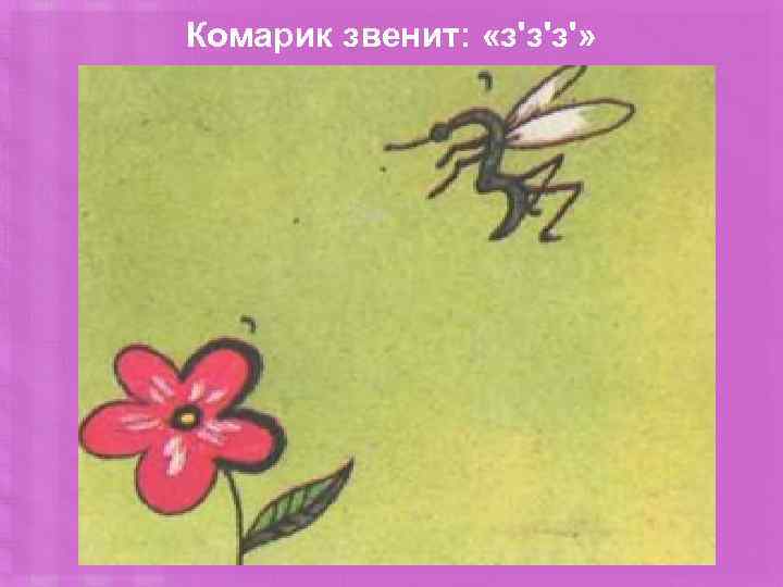 Комарик звенит: «з'з'з'» 