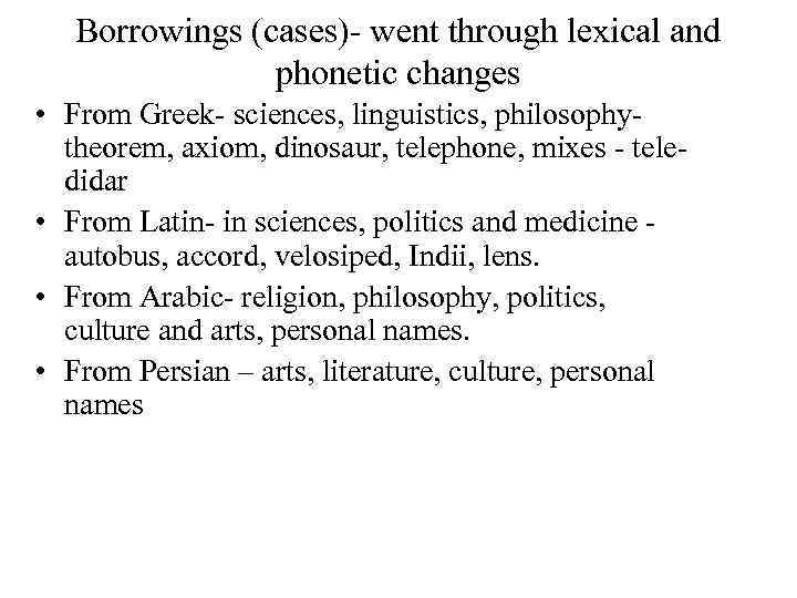 Borrowings (cases)- went through lexical and phonetic changes • From Greek- sciences, linguistics, philosophytheorem,