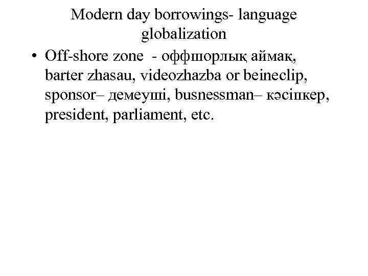 Modern day borrowings- language globalization • Off-shore zone - оффшорлық аймақ, barter zhasau, videozhazba