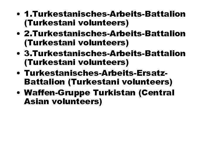  • 1. Turkestanisches-Arbeits-Battalion (Turkestani volunteers) • 2. Turkestanisches-Arbeits-Battalion (Turkestani volunteers) • 3. Turkestanisches-Arbeits-Battalion