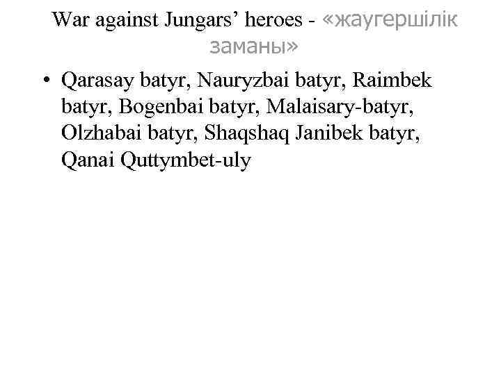 War against Jungars’ heroes - «жаугершілік заманы» • Qarasay batyr, Nauryzbai batyr, Raimbek batyr,