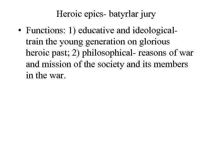 Heroic epics- batyrlar jury • Functions: 1) educative and ideological- train the young generation