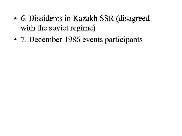  • 6. Dissidents in Kazakh SSR (disagreed with the soviet regime) • 7.