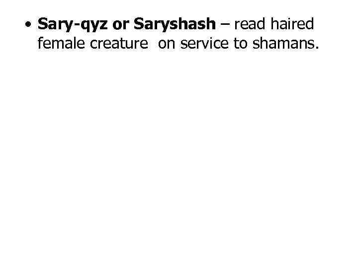  • Sary-qyz or Saryshash – read haired female creature on service to shamans.