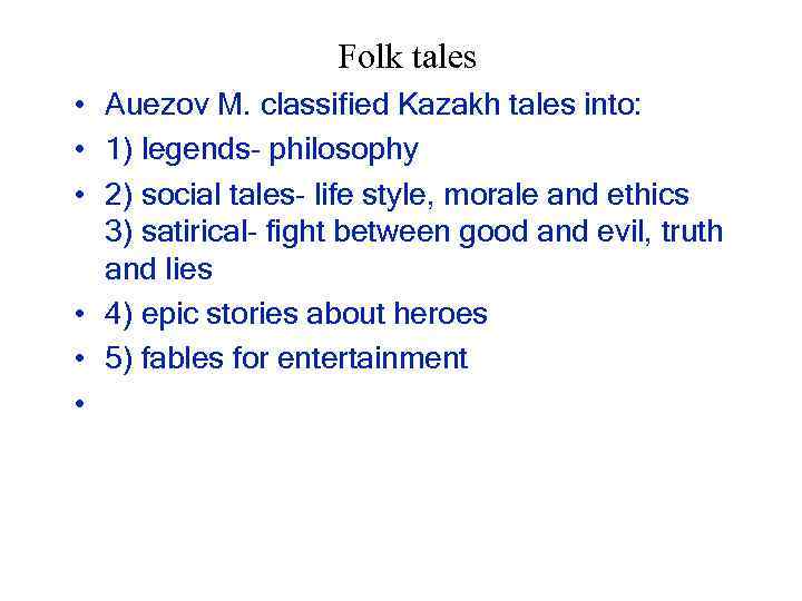 Folk tales • Auezov M. classified Kazakh tales into: • 1) legends- philosophy •