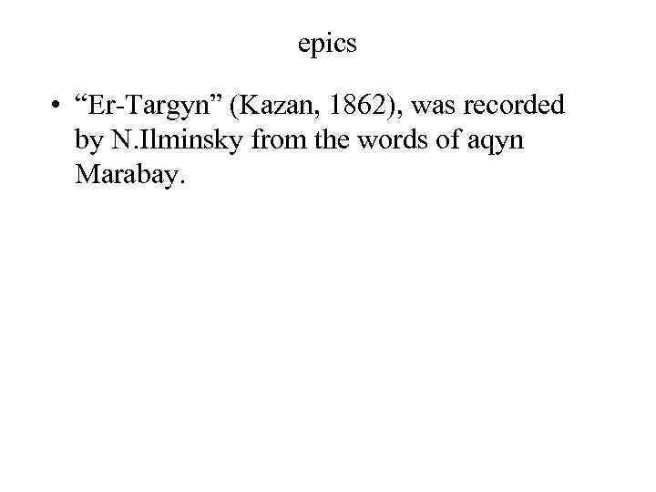 epics • “Er-Targyn” (Kazan, 1862), was recorded by N. Ilminsky from the words of