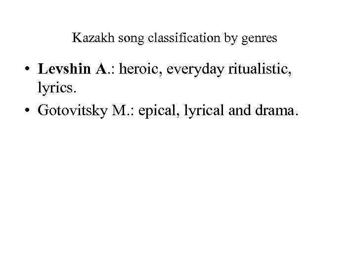 Kazakh song classification by genres • Levshin A. : heroic, everyday ritualistic, lyrics. •