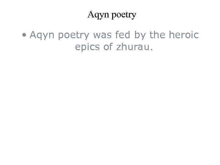 Aqyn poetry • Aqyn poetry was fed by the heroic epics of zhurau. 