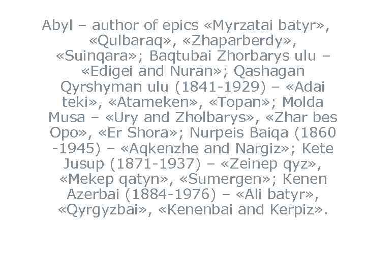 Abyl – author of epics «Мyrzatai batyr» , «Qulbaraq» , «Zhaparberdy» , «Suinqara» ;