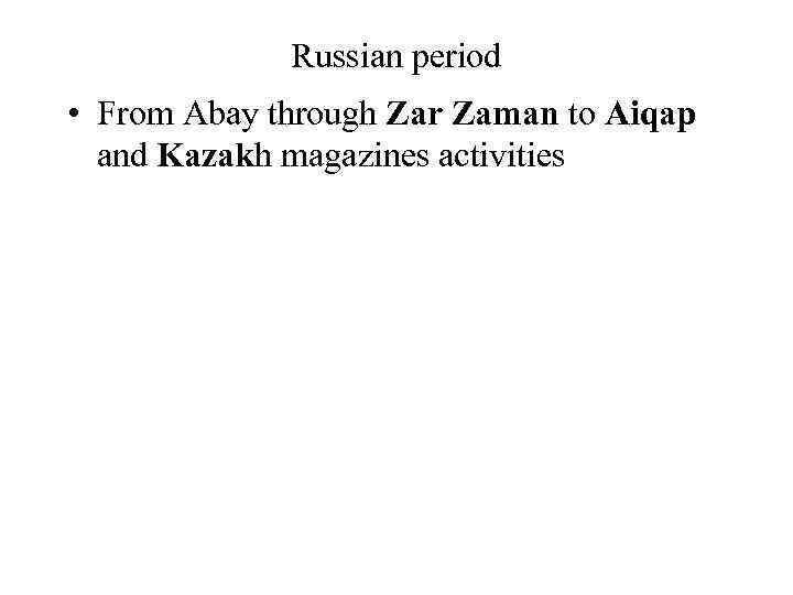 Russian period • From Abay through Zar Zaman to Aiqap and Kazakh magazines activities