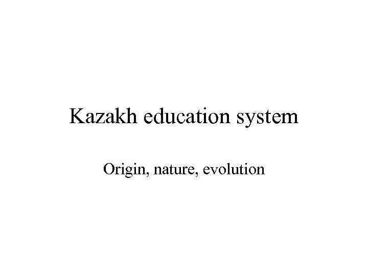 Kazakh education system Origin, nature, evolution 