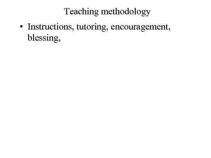 Teaching methodology • Instructions, tutoring, encouragement, blessing, 