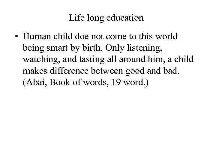 Life long education • Human child doe not come to this world being smart