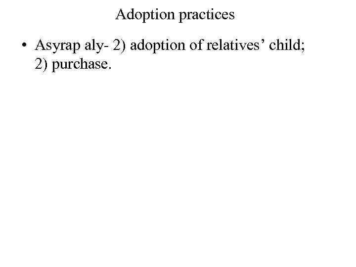 Adoption practices • Asyrap aly- 2) adoption of relatives’ child; 2) purchase. 