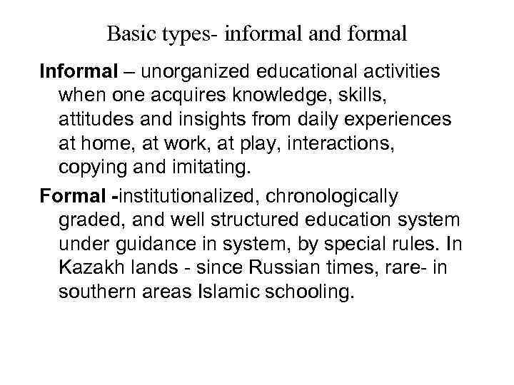 Basic types- informal and formal Informal – unorganized educational activities when one acquires knowledge,