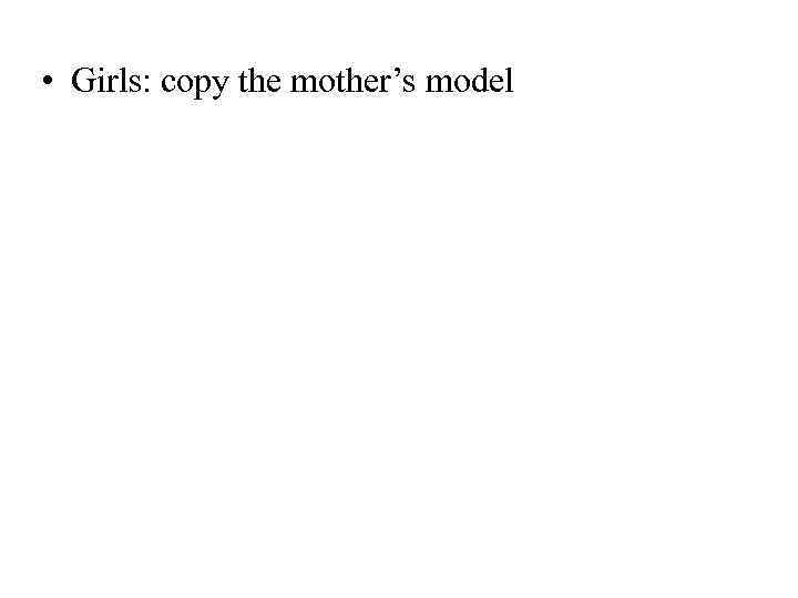  • Girls: copy the mother’s model 