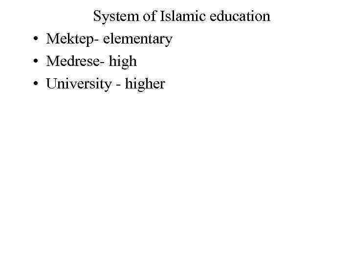 System of Islamic education • Mektep- elementary • Medrese- high • University - higher