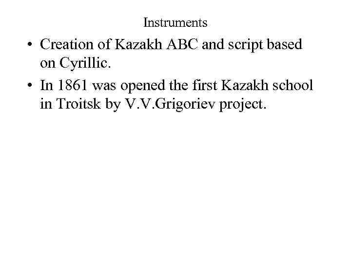 Instruments • Creation of Kazakh ABC and script based on Cyrillic. • In 1861