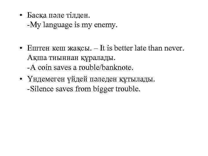  • Басқа пәле тілден. -My language is my enemy. • Ештен кеш жақсы.