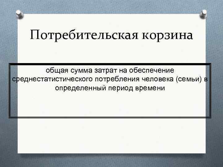Потребительская корзина общая сумма затрат на обеспечение среднестатистического потребления человека (семьи) в определенный период