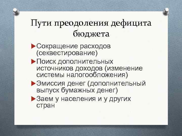 Пути преодоления дефицита бюджета Сокращение расходов (секвестирование) Поиск дополнительных источников доходов (изменение системы налогообложения)