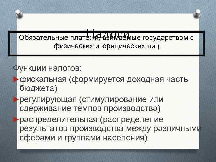 Налоги Обязательные платежи, взимаемые государством с физических и юридических лиц Функции налогов: фискальная (формируется