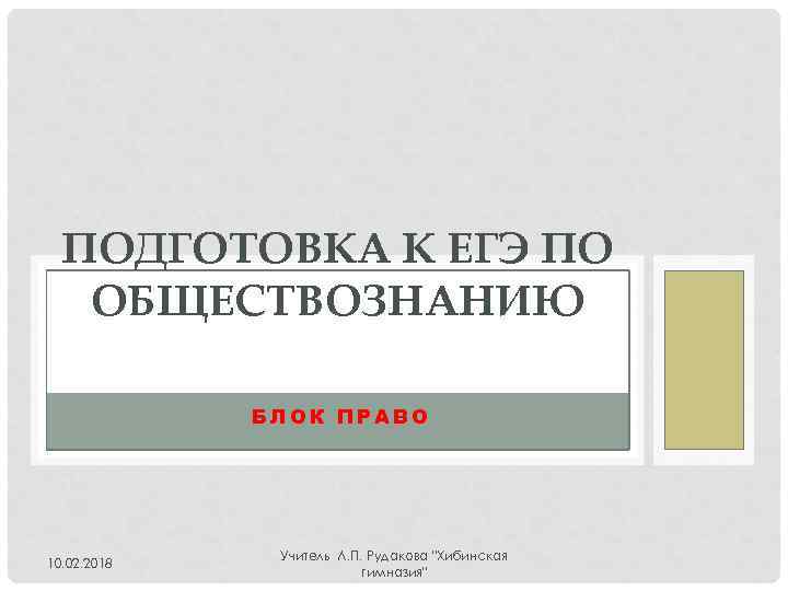 ПОДГОТОВКА К ЕГЭ ПО ОБЩЕСТВОЗНАНИЮ БЛОК ПРАВО 10. 02. 2018 Учитель Л. П. Рудакова