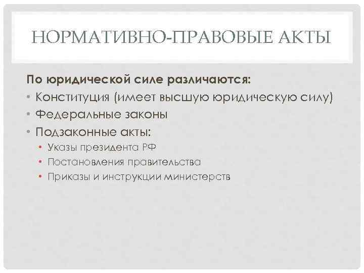 НОРМАТИВНО-ПРАВОВЫЕ АКТЫ По юридической силе различаются: • Конституция (имеет высшую юридическую силу) • Федеральные