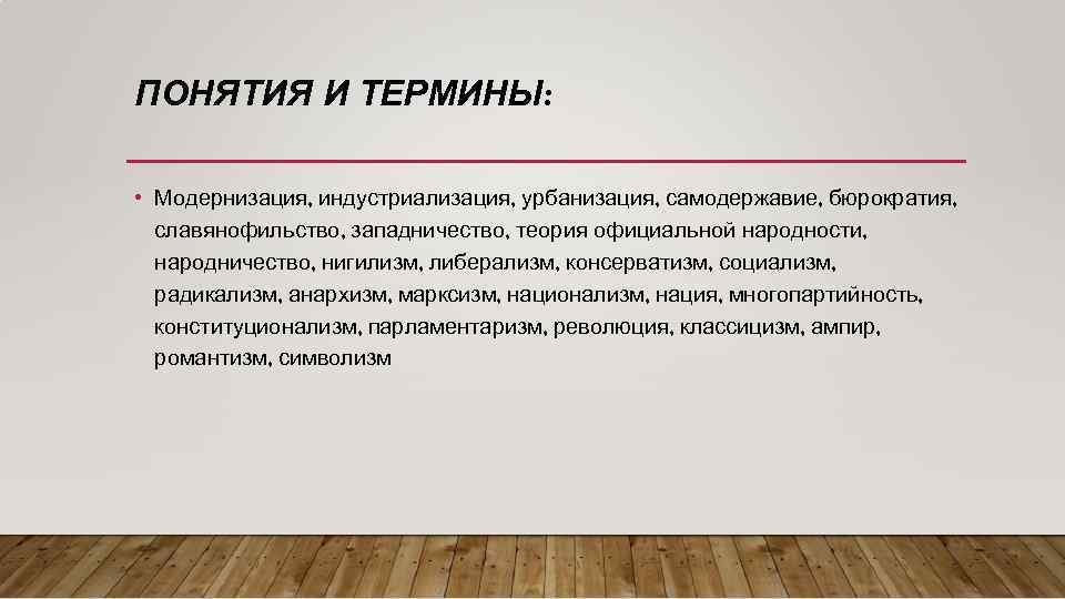 ПОНЯТИЯ И ТЕРМИНЫ: • Модернизация, индустриализация, урбанизация, самодержавие, бюрократия, славянофильство, западничество, теория официальной народности,