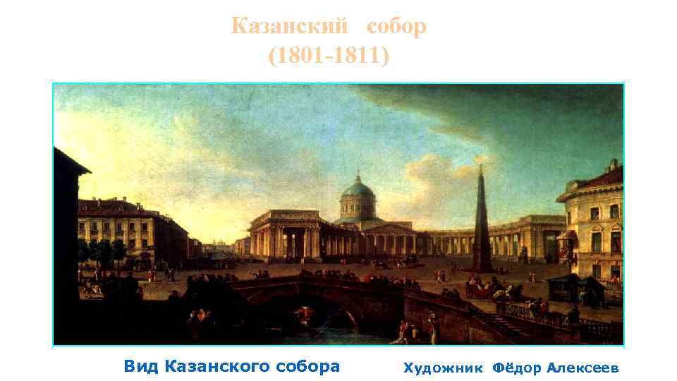 Казанский собор (1801 -1811) Вид Казанского собора Художник Фёдор Алексеев 