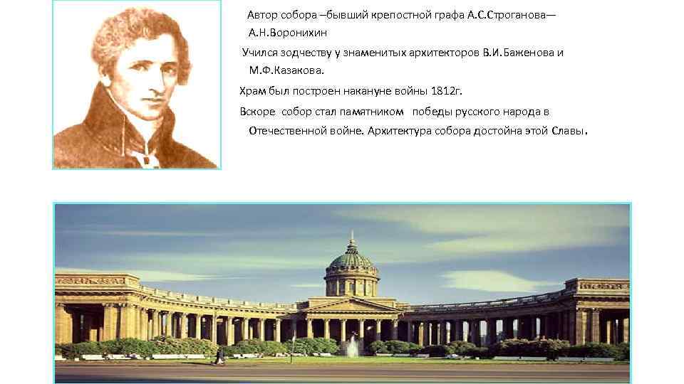 Автор собора –бывший крепостной графа А. С. Строганова— А. Н. Воронихин Учился зодчеству у