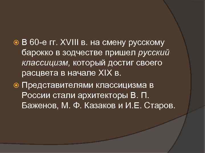 В 60 -е гг. XVIII в. на смену русскому барокко в зодчестве пришел русский