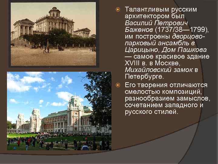 Талантливым русским архитектором был Василий Петрович Баженов (1737/38— 1799), им построены дворцовопарковый ансамбль в