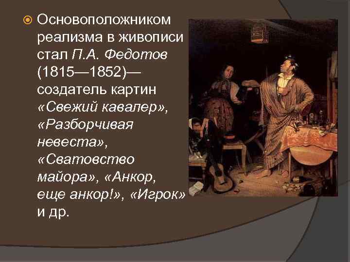  Основоположником реализма в живописи стал П. А. Федотов (1815— 1852)— создатель картин «Свежий