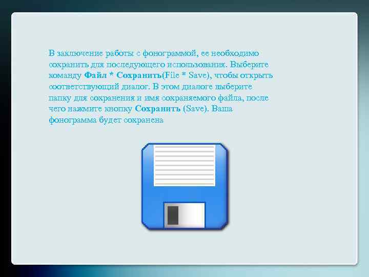 В заключение работы с фонограммой, ее необходимо сохранить для последующего использования. Выберите команду Файл