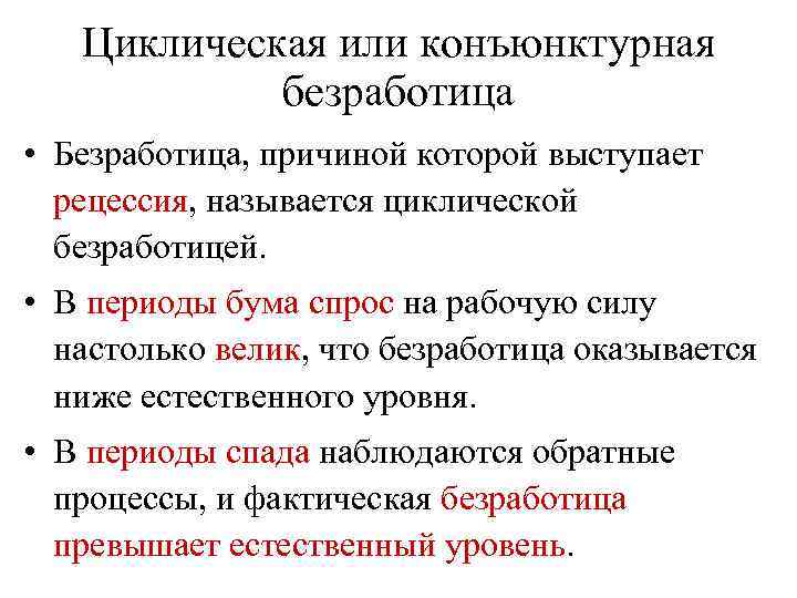 Циклическая или конъюнктурная безработица • Безработица, причиной которой выступает рецессия, называется циклической безработицей. •