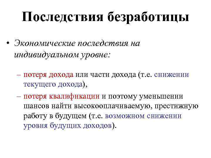 Последствия безработицы • Экономические последствия на индивидуальном уровне: – потеря дохода или части дохода