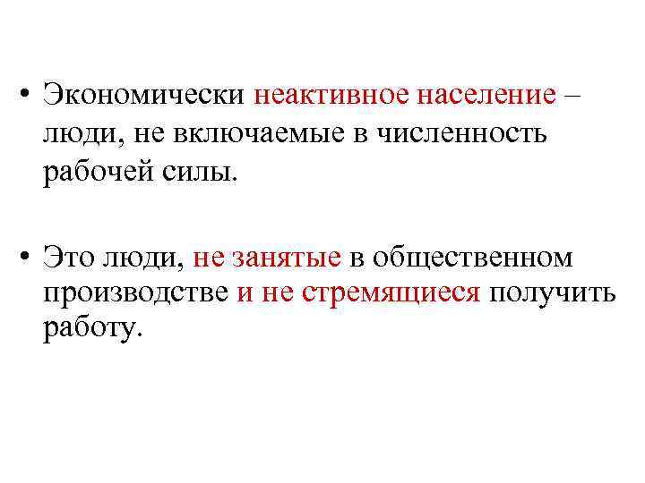  • Экономически неактивное население – люди, не включаемые в численность рабочей силы. •